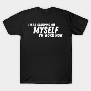 I Was Sleeping On Myself I'm Woke Now T-Shirt